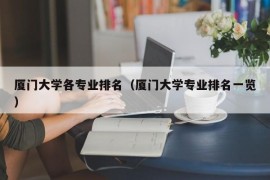 厦门大学各专业排名（厦门大学专业排名一览）