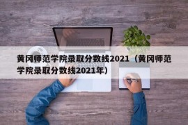 黄冈师范学院录取分数线2021（黄冈师范学院录取分数线2021年）