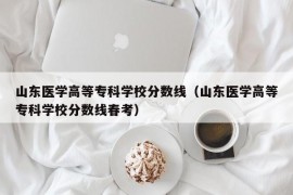 山东医学高等专科学校分数线（山东医学高等专科学校分数线春考）