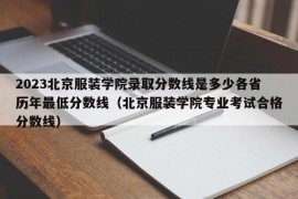 2023北京服装学院录取分数线是多少各省历年最低分数线（北京服装学院专业考试合格分数线）