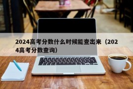 2024高考分数什么时候能查出来（2024高考分数查询）