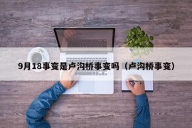 9月18事变是卢沟桥事变吗（卢沟桥事变）