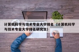 计算机科学与技术专业大学排名（计算机科学与技术专业大学排名研究生）