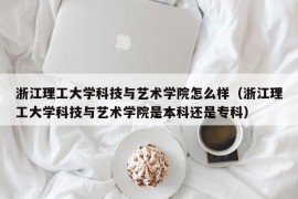 浙江理工大学科技与艺术学院怎么样（浙江理工大学科技与艺术学院是本科还是专科）