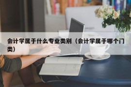 会计学属于什么专业类别（会计学属于哪个门类）