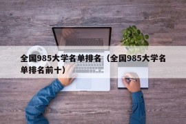 全国985大学名单排名（全国985大学名单排名前十）