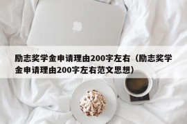 励志奖学金申请理由200字左右（励志奖学金申请理由200字左右范文思想）