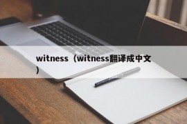 witness（witness翻译成中文）