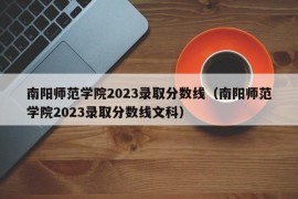 南阳师范学院2023录取分数线（南阳师范学院2023录取分数线文科）