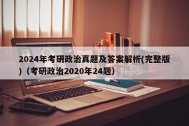 2024年考研政治真题及答案解析(完整版)（考研政治2020年24题）