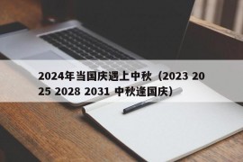 2024年当国庆遇上中秋（2023 2025 2028 2031 中秋逢国庆）