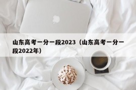 山东高考一分一段2023（山东高考一分一段2022年）