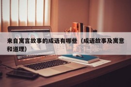 来自寓言故事的成语有哪些（成语故事及寓意和道理）