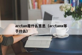 arctan是什么意思（arctanx等于什么）