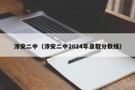 淳安二中（淳安二中2024年录取分数线）