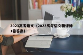 2023高考语文（2023高考语文新课标1卷答案）