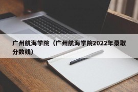 广州航海学院（广州航海学院2022年录取分数线）