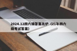 2024.12四六级答案出炉（21年四六级考试答案）