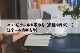 2023辽宁二本大学排名【最新排行榜】（辽宁二本大学名单）