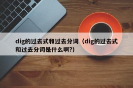 dig的过去式和过去分词（dig的过去式和过去分词是什么啊?）