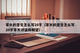 家长的意见怎么写20字（家长的意见怎么写20字家长评语和期望）