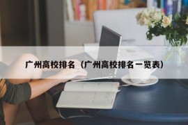 广州高校排名（广州高校排名一览表）