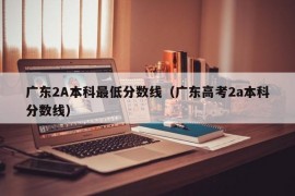 广东2A本科最低分数线（广东高考2a本科分数线）