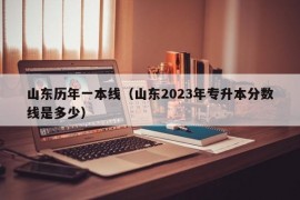 山东历年一本线（山东2023年专升本分数线是多少）