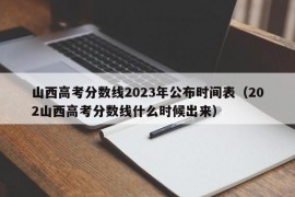 山西高考分数线2023年公布时间表（202山西高考分数线什么时候出来）