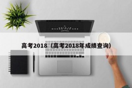 高考2018（高考2018年成绩查询）