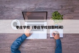 枣庄学校（枣庄学校放假时间）