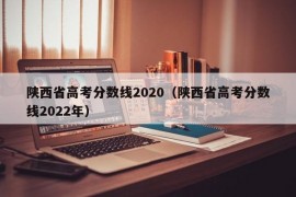 陕西省高考分数线2020（陕西省高考分数线2022年）