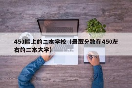 450能上的二本学校（录取分数在450左右的二本大学）