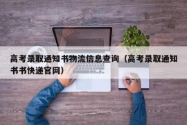 高考录取通知书物流信息查询（高考录取通知书书快递官网）