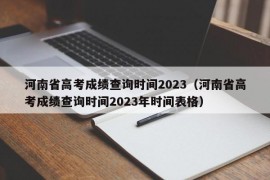 河南省高考成绩查询时间2023（河南省高考成绩查询时间2023年时间表格）