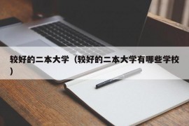 较好的二本大学（较好的二本大学有哪些学校）