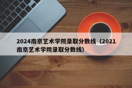 2024南京艺术学院录取分数线（2021南京艺术学院录取分数线）