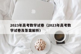 2023年高考数学试卷（2023年高考数学试卷及答案解析）