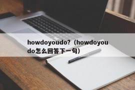 howdoyoudo?（howdoyoudo怎么回答下一句）