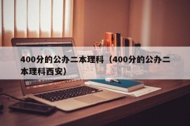 400分的公办二本理科（400分的公办二本理科西安）