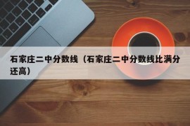 石家庄二中分数线（石家庄二中分数线比满分还高）