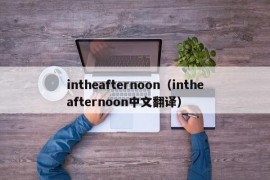 intheafternoon（intheafternoon中文翻译）