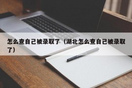 怎么查自己被录取了（湖北怎么查自己被录取了）