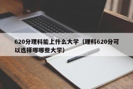 620分理科能上什么大学（理科620分可以选择哪哪些大学）