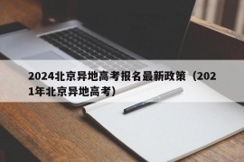 2024北京异地高考报名最新政策（2021年北京异地高考）