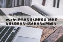 2024吉林异地高考报名最新政策（吉林符合报名资格高考移民吉林高考的异地高考）