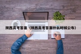 陕西高考答案（陕西高考答案什么时候公布）