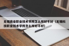 无锡商业职业技术学院怎么样好不好（无锡科技职业技术学院怎么样好不好）