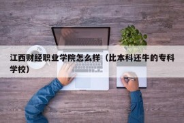 江西财经职业学院怎么样（比本科还牛的专科学校）