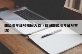 四级准考证号找回入口（找回四级准考证号查询）